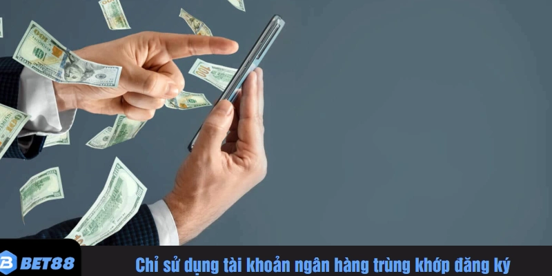 Chỉ sử dụng tài khoản ngân hàng trùng khớp đăng ký