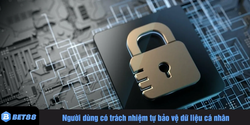 Người dùng có trách nhiệm tự bảo vệ dữ liệu cá nhân