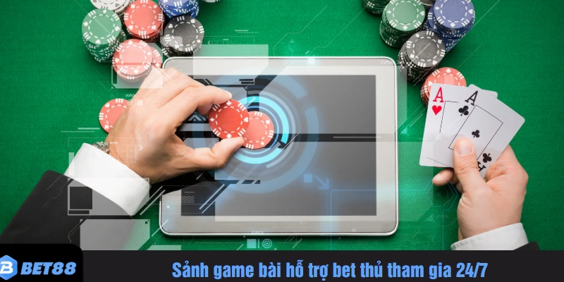 Sảnh game bài hỗ trợ bet thủ tham gia 24/7