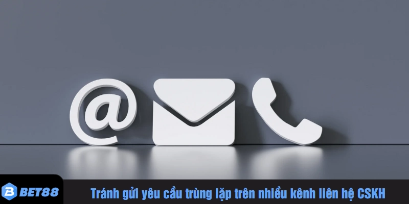 Tránh gửi yêu cầu trùng lặp trên nhiều kênh liên hệ CSKH